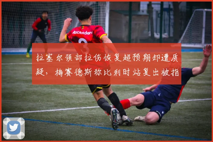 拉塞尔颈部拉伤恢复超预期却遭质疑,梅赛德斯称比利时站复出被指数据造假
