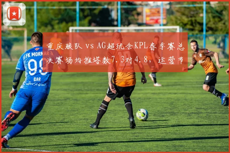 重庆狼队 vs AG超玩会KPL春季赛总决赛场均推塔数7.3对4.8,运营节奏完胜