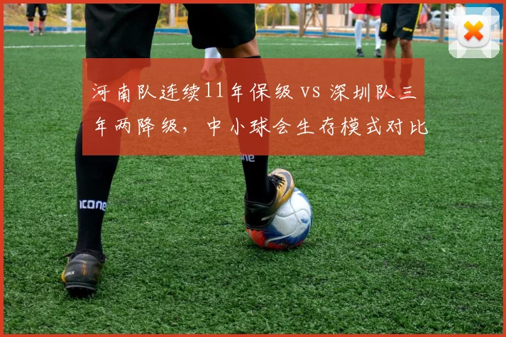 河南队连续11年保级 vs 深圳队三年两降级,中小球会生存模式对比